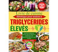 Livre de cuisine diététique pour seniors à triglycérides élevés: Recettes simples pour seniors, plan sur 30 jours et conseils pour des triglycérides sains et un cœur en santé.
