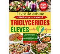 Livre de cuisine diététique pour seniors à triglycérides élevés: Recettes simples pour seniors, plan sur 30 jours et conseils pour des triglycérides sains et un cœur en santé.
