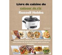 Livre de cuisine du cuiseur de riz Russell Hobbs: 430 recettes saines, faciles & irrésistibles pour maîtriser votre cuiseur de riz et transformer votre cuisine au quotidien