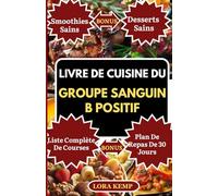 LIVRE DE CUISINE DU GROUPE SANGUIN B POSITIF: Délicieuses recettes riches en protéines et anti-inflammatoires pour le régime du groupe sanguin B, favorisant la santé intestinale et la perte de poids