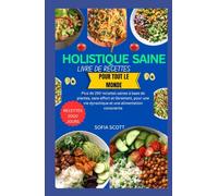 LIVRE DE CUISINE HOLISTIQUE SAINE POUR TOUS: Plus de 250 recettes saines à base de plantes, sans effort et librement, pour une vie dynamique et une alimentation consciente