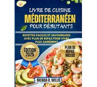 Livre De Cuisine Méditerranéen Pour Débutants: Recettes faciles et savoureuses avec plan de repas pour vivre plus sainement