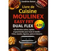 Livre de Cuisine Moulinex Easy Fry Dual Flex: 420 Recettes saines, rapides et gourmandes pour toute la famille - Frites, viandes, légumes, pains et desserts