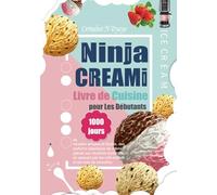 Livre de Cuisine Ninja CREAMi pour Les Débutants: 1000 jours de recettes simples et faciles, des parfums classiques de crème glacée aux slushies ... par les milk-shakes et les bols de smoothie.