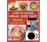 LIVRE DE CUISINE NINJA LUXE CAFÉ PREMIER: Recettes de café maison pour déguster des boissons à l'espresso, une infusion froide, des lattes, des produits laitiers, des non-laitiers, du cappuccino