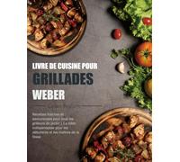 Livre de Cuisine pour Grillades Weber: Recettes fraîches et savoureuses pour tous les grilleurs de jardin | La bible indispensable pour les débutants et les maîtres de la fosse