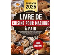 Livre de cuisine pour machine à pain: Guide du débutant pour une pâtisserie sans stress. Découvrez les secrets de la fabrication d'un délicieux pain ... les goûts et à tous les régimes alimentaires.