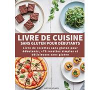 Livre De Cuisine Sans Gluten Pour Débutants: +70 Plats Faciles Et Savoureux Pour Transformer Votre Mode De Vie Sans Gluten