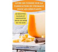Livre de Cuisine Sur La Fabrication Du Fromage Pour Les Débutants 50 Recettes Faciles Et Amusantes Pour Un Mode de Vie Sain