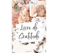 Livre de Gratitude: Un journal quotidien de gratitude pour les femmes et les hommes - Trouver le bonheur et la paix en 5 minutes - Chaque jour des ... cadeau idéal pour vous ou ceux que vous aimez