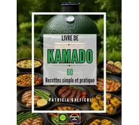 Livre de Kamado : 60 Recettes Simples et Pratiques - Maîtrisez l'Art de la Cuisson au Barbecue Céramique : Grillades, Fumages, Rôtis et Desserts pour Devenir un Expert de la Cuisine au Feu de Bois