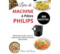 Livre de Machine à Pâtes Philips: 300 Recettes variées, saines et créatives pour maîtriser toutes les pâtes maison
