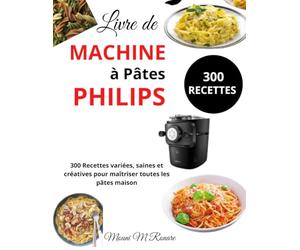 Livre de Machine à Pâtes Philips: 300 Recettes variées, saines et créatives pour maîtriser toutes les pâtes maison