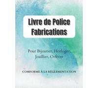 Livre de Police Fabrications: Registre Obligatoire Conforme à la Rglementatoin pour Horloger, Joaillier, Orfèvre, Horloger, Créateur, Fabricant, Grand Format 8.5*11 , 149 pages