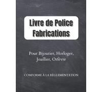 Livre de Police Fabrications: Registre Obligatoire Conforme à la Rglementatoin pour Horloger, Joaillier, Orfèvre, Horloger, Créateur, Fabricant, Grand Format 8.5*11 , 149 pages