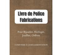 Livre de Police Fabrications: Registre Obligatoire Conforme à la Rglementatoin pour Horloger, Joaillier, Orfèvre, Horloger, Créateur, Fabricant, Grand Format 8.5*11 , 149 pages