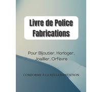 Livre de Police Fabrications: Registre Obligatoire Conforme à la Rglementatoin pour Horloger, Joaillier, Orfèvre, Horloger, Créateur, Fabricant, Grand Format 8.5*11 , 149 pages