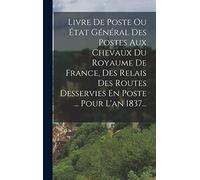 Livre De Poste Ou État Général Des Postes Aux Chevaux Du Royaume De France, Des Relais Des Routes Desservies En Poste ... Pour L'an 1837...