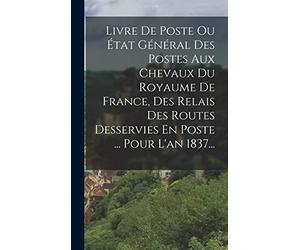 Livre De Poste Ou État Général Des Postes Aux Chevaux Du Royaume De France, Des Relais Des Routes Desservies En Poste ... Pour L'an 1837...