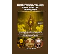LIVRE DE PRIÈRES CATHOLIQUES POUR L'ADORATION EUCHARISTIQUE: Un compagnon pour les Heures Saintes, les prières au Saint-Sacrement, les réflexions et pour se rapprocher de Jésus