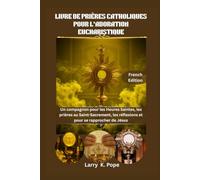 LIVRE DE PRIÈRES CATHOLIQUES POUR L'ADORATION EUCHARISTIQUE: Un compagnon pour les Heures Saintes, les prières au Saint-Sacrement, les réflexions et pour se rapprocher de Jésus