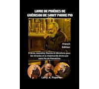 LIVRE DE PRIÈRES DE GUÉRISON DE SAINT PADRE PIO: Prières, neuvaine, litanies et dévotions pour les miracles et la miséricorde divine par saint Pio de Pietrelcina