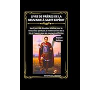 Livre de prières de la neuvaine à saint Expédit: Neuf jours de dévotion intense pour le renouveau spirituel, le renforcement de la foi et l'espoir dans les moments difficiles