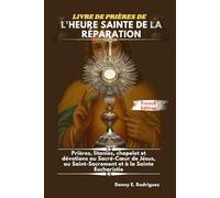 LIVRE DE PRIÈRES DE L'HEURE SAINTE DE LA RÉPARATION: Prières, litanies, chapelet et dévotions au Sacré-Cœur de Jésus, au Saint-Sacrement et à la Sainte Eucharistie