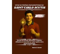 LIVRE DE PRIÈRES EUCHARISTIQUES DE SAINT CARLO ACUTIS: Recueil de prières, dévotions, chapelet, réflexions et neuvaine au cyber-apôtre de la Sainte Eucharistie