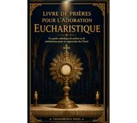 LIVRE DE PRIÈRES POUR L'ADORATION EUCHARISTIQUE: Un guide catholique de prières et de méditations pour se rapprocher du Christ