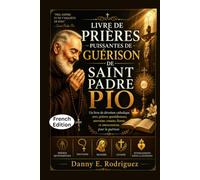 LIVRE DE PRIÈRES PUISSANTES DE GUÉRISON DE SAINT PADRE PIO: Un livre de dévotion catholique avec prières quotidiennes, neuvaine, rosaire, litanie et intercessions pour la guérison