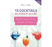 Livre de recette - 15 cocktails relaxants au CBD faciles à faire pour se détendre et s'amuser: Une découverte passionnante d'un mariage entre la mixologie et le chanvre.