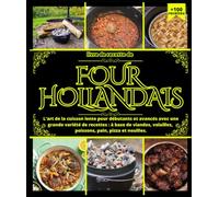 Livre de recette de four hollandais L'art de la cuisson lente pour débutants et avancés avec une grande variété de recettes: à base de viandes, volailles, poissons, pain, pizza et nouilles.