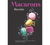 Livre de Recette Macarons: La Pâte à Macaron Facile ,les meilleurs recettes Macarons