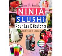 Livre De Recette NINJA SLUSHI Pour Les Débutants: -EDITION COULEUR - slushies, smoothies, milkshakes, frappés et cocktails glacés ... Avec et Sans sucre