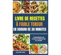 LIVRE DE RECETTES À FAIBLE TENEUR EN SODIUM DE 30 MINUTES: Cuisine rapide et délicieuse à faible teneur en sel avec des recettes simples et saines pour le cœur, pour une santé cardiovasculaire et réna