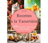 Livre de Recettes à la Yaourtière: 300 Nouveaux repas sucrés et salés simples