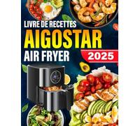 Livre De Recettes Aigostar Air Fryer: 120+ Recettes Rapides, Saines et Délicieuses pour des Repas, Accompagnements et Desserts Croustillants, Faibles en Gras avec Moins d'Huile