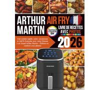 Livre de Recettes Air Fry Arthur Martin 2026: Une cuisine rapide, saine, savoureuse et 100% française avec votre friteuse à air chaud Arthur Martin - Édition en couleurs avec photos