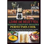 Livre De Recettes Blender Chauffant Moulinex Perfectmix Cook: Des Créations Décadentes Qui Vous Feront Retomber Amoureux de la Cuisine, Parfaites Aussi pour les Vies Bien Remplies.