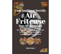 Livre de recettes Breville Smart Oven Air Fryer Pro: Des repas et des collations sans effort pour les familles occupées grâce à votre compagnon de cuisine tout-en-un