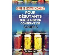 LIVRE DE RECETTES COMPLET POUR DÉBUTANTS SUR LA MISE EN CONSERVE DE SOUPES: Recettes maison délicieuses aux saveurs réconfortantes à mettre en conserve et à conserver dans un bocal