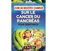 LIVRE DE RECETTES COMPLET SUR LE CANCER DU PANCRÉAS POUR DÉBUTANTS: Recettes nutritionnelles pour gérer les symptômes et soutenir la santé globale