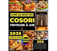 Livre De Recettes Cosori Friteuse À Air: 300 Recettes rapides et délicieuses avec des instructions étape par étape pour la cuisson, la friture à ... et plus encore pour la famille et les amis