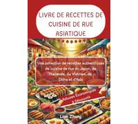 LIVRE DE RECETTES DE CUISINE DE RUE ASIATIQUE: Une collection de recettes authentiques de cuisine de rue du Japon, de Thaïlande, du Vietnam, de Chine et d'Asie