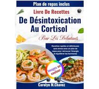 Livre De Recettes De Désintoxication Au Cortisol Pour Les Débutants: Recettes rapides et délicieuses sans stress avec un plan de repas pour retrouver l'énergie et équilibrer les hormones