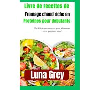 LIVRE DE RECETTES DE FROMAGE CHAUD RICHE EN PROTÉINES POUR DÉBUTANTS: De délicieuses recettes pour alimenter votre parcours santé
