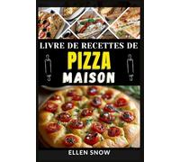 Livre de Recettes de Pizzas Maison: Maîtrisez l'art de préparer à la maison de délicieuses pizzas, de la pâte et des garnitures de qualité restaurant