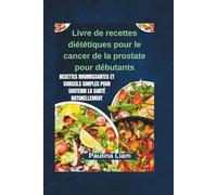 Livre de recettes diététiques pour le cancer de la prostate pour débutants: Recettes nourrissantes et conseils simples pour soutenir la santé naturellement