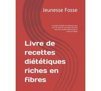Livre de recettes diététiques riches en fibres: Le guide complet du débutant pour une vie saine et une perte de poids avec des recettes délicieuses et riches en fibres